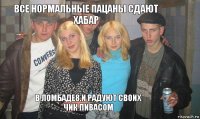 все нормальные пацаны сдают хабар в ломбаде8.и радуют своих чик пивасом