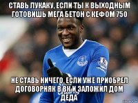 ставь лукаку, если ты к выходным готовишь мега бетон с кефом 750 не ставь ничего, если уже приобрел договорняк в вк и заложил дом деда