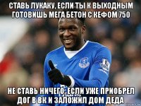 ставь лукаку, если ты к выходным готовишь мега бетон с кефом 750 не ставь ничего, если уже приобрел дог в вк и заложил дом деда