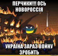 перчики!!! ось новороссія україна зараз войну зробить