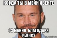 когда ты в мейн ивенте 33 мании, благодаря рейнсу