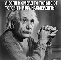 "я если и смерд то только от того что могу насмердить" 