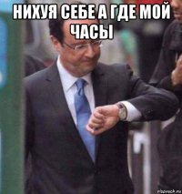 нихуя себе а где мой часы 