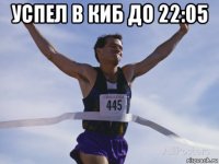 успел в киб до 22:05 