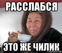 расслабся это же чилик