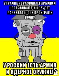 украина не развивает армию и не развивала, и не будет развивать! они проиграли войну у россии есть армия и ядерное оружие!