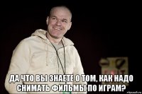  да что вы знаете о том, как надо снимать фильмы по играм?