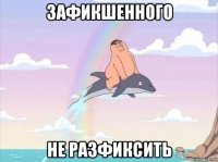 зафикшенного не разфиксить