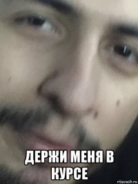  держи меня в курсе