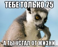 тебе только 25 а ты устал от жизни