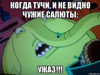 когда тучи, и не видно чужие салюты: ужаз!!!
