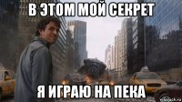в этом мой секрет я играю на пека