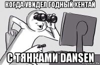 когда увидел годный хентай с тянками dansen
