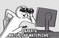  о блеать, интересно-интересно...