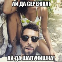 ай да сережка! ай да шалунишка!