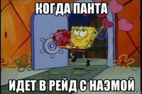 когда панта идет в рейд с наэмой