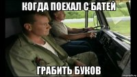 когда поехал с батей грабить буков