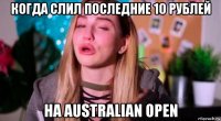 когда слил последние 10 рублей на australian open