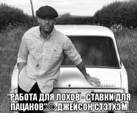  "работа для лохов - ставки для пацанов" © джейсон стэтхэм