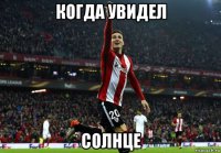 когда увидел солнце