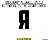 кто ждет февраль, чтобы попанить на лиге чемпионов? 