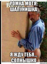 ромка мотя, шалунишка я жду тебя... солнышко