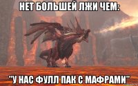 нет большей лжи чем: "у нас фулл пак с мафрами"