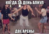 когда за день апнул две арены