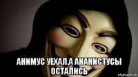  анимус уехал,а ананистусы остались
