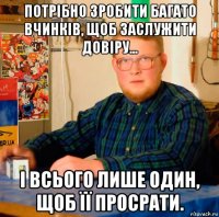 потрібно зробити багато вчинків, щоб заслужити довіру... і всього лише один, щоб її просрати.