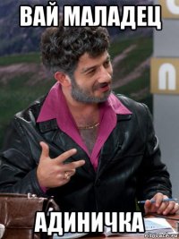 вай маладец адиничка