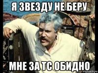 я звезду не беру мне за тс обидно