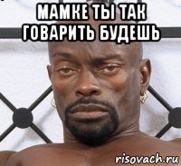 мамке ты так говарить будешь 