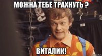 можна тебе трахнуть ? виталик!