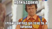 коли бздонув і робиш вигляд, шо то не ти , а тараніна