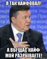 я так кайфовал! а вы щас кайф мой разрываете!