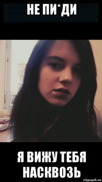 не пи*ди я вижу тебя насквозь