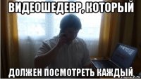 видеошедевр, который должен посмотреть каждый