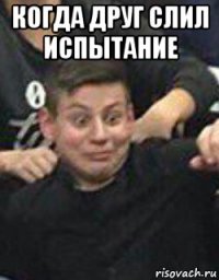когда друг слил испытание 