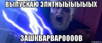выпускаю элитныыыыыых зашкварвароооов