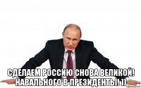  сделаем россию снова великой! навального в президенты! ))