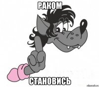 раком становись