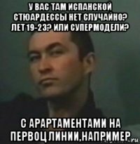 у вас там испанской стюардессы нет случайно? лет 19-23? или супермодели? с арартаментами на первоц линии,например
