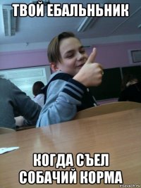 твой ебальньник когда съел собачий корма