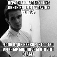 персонаж далеко не из книги не имеет упругий рельеф если один крикнет кто отец амины? миллионы ответят отабек