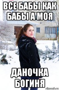 все бабы как бабы а моя даночка богиня