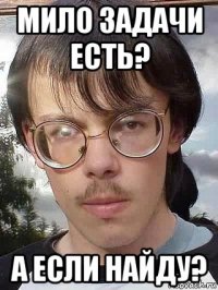 мило задачи есть? а если найду?