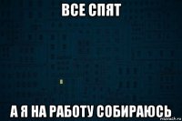все спят а я на работу собираюсь