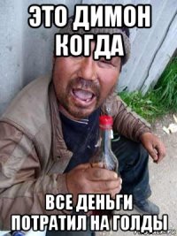 это димон когда все деньги потратил на голды