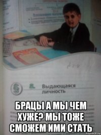  брацы а мы чем хуже? мы тоже сможем ими стать